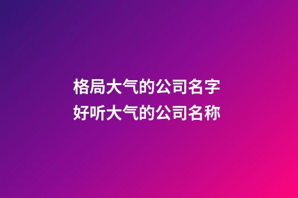 格局大气的公司名字 好听大气的公司名称